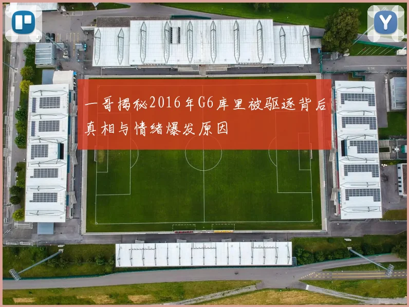 一哥揭秘2016年G6库里被驱逐背后真相与情绪爆发原因