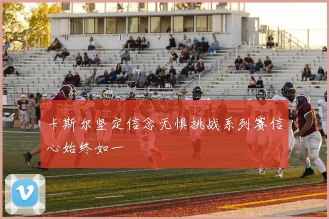 卡斯尔坚定信念无惧挑战系列赛信心始终如一