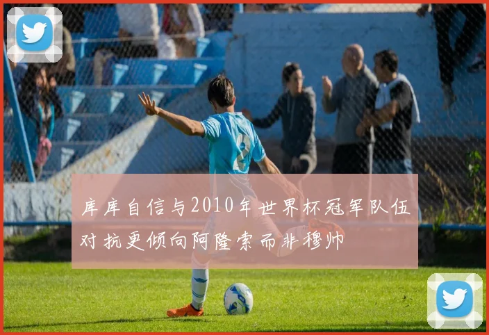 库库自信与2010年世界杯冠军队伍对抗更倾向阿隆索而非穆帅
