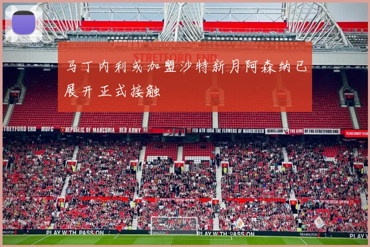 马丁内利或加盟沙特新月阿森纳已展开正式接触