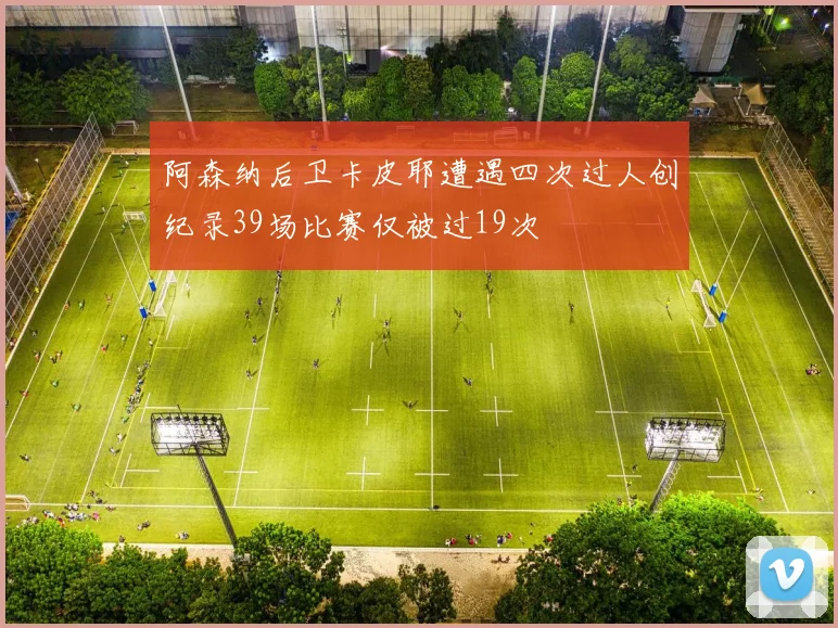 阿森纳后卫卡皮耶遭遇四次过人创纪录39场比赛仅被过19次