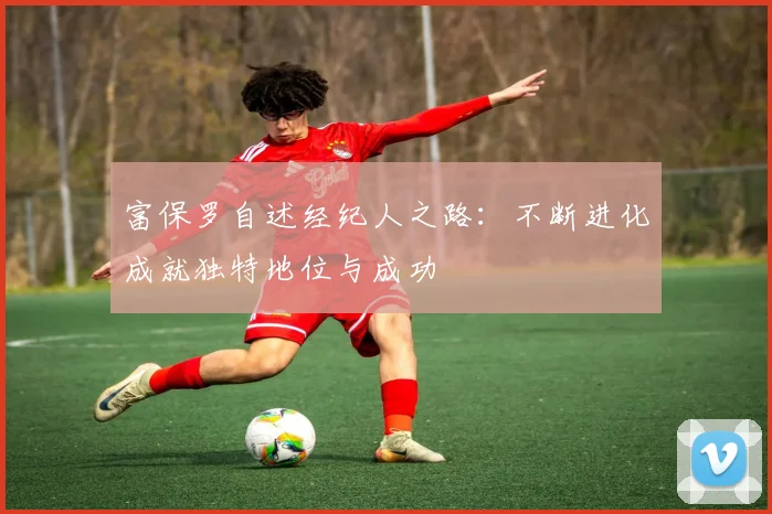 富保罗自述经纪人之路：不断进化成就独特地位与成功